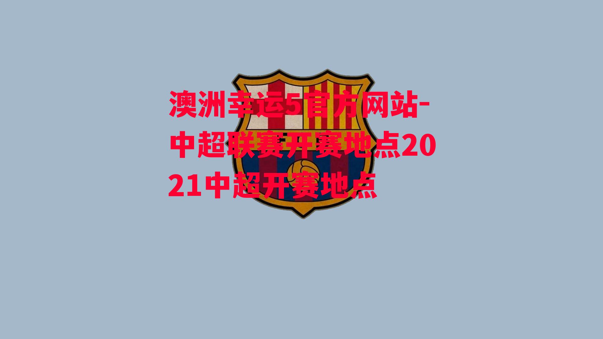 澳洲幸运5官方网站-中超联赛开赛地点2021中超开赛地点